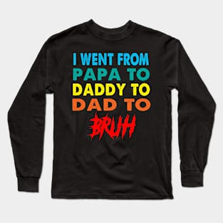 I Went From Papa To Daddy To Dad To Bruh Long Sleeve T-Shirt